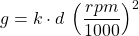 \[g= k \cdot d \: \left(\frac{rpm}{1000}\right)^2\]