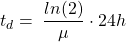 \[t_d=\:\frac{ln(2)}{\mu}\cdot24h\]